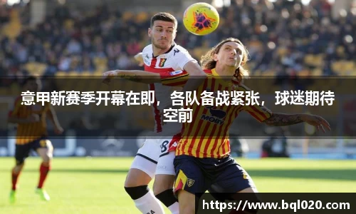 意甲新赛季开幕在即，各队备战紧张，球迷期待空前