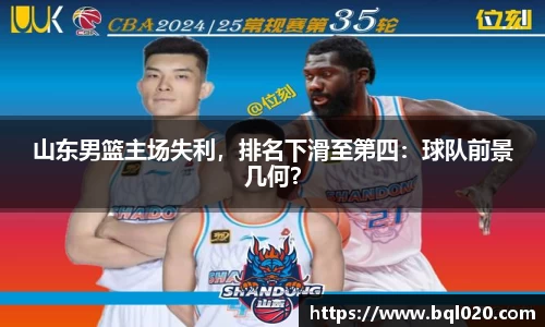 山东男篮主场失利，排名下滑至第四：球队前景几何？