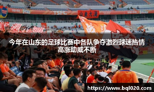 今年在山东的足球比赛中各队争夺激烈球迷热情高涨助威不断