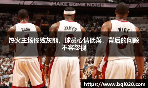 热火主场惨败灰熊，球员心情低落，背后的问题不容忽视