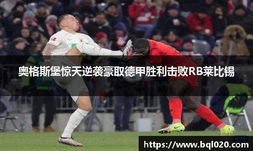 奥格斯堡惊天逆袭豪取德甲胜利击败RB莱比锡