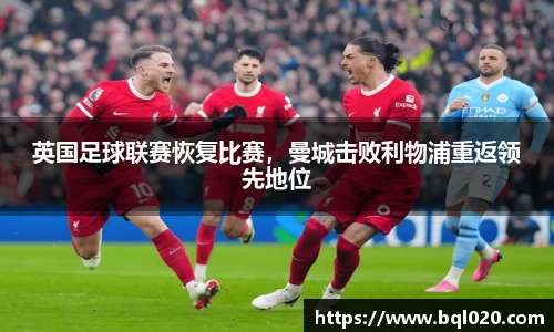 英国足球联赛恢复比赛，曼城击败利物浦重返领先地位