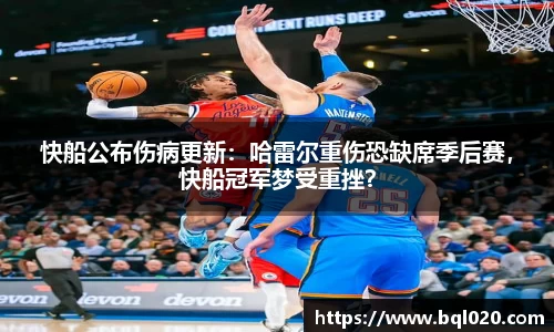 快船公布伤病更新：哈雷尔重伤恐缺席季后赛，快船冠军梦受重挫？