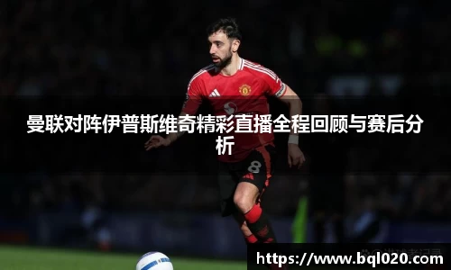 曼联对阵伊普斯维奇精彩直播全程回顾与赛后分析
