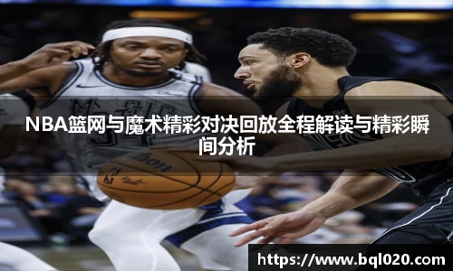 NBA篮网与魔术精彩对决回放全程解读与精彩瞬间分析