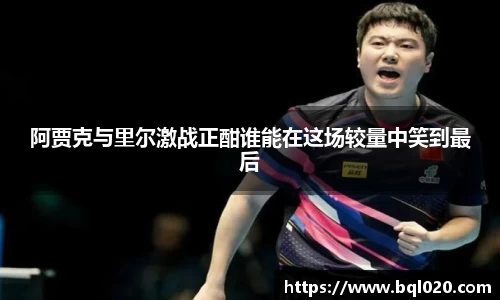 阿贾克与里尔激战正酣谁能在这场较量中笑到最后