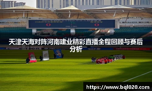 天津天海对阵河南建业精彩直播全程回顾与赛后分析