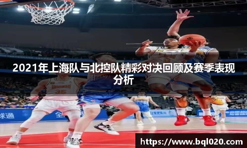 2021年上海队与北控队精彩对决回顾及赛季表现分析
