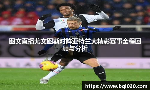 图文直播尤文图斯对阵亚特兰大精彩赛事全程回顾与分析