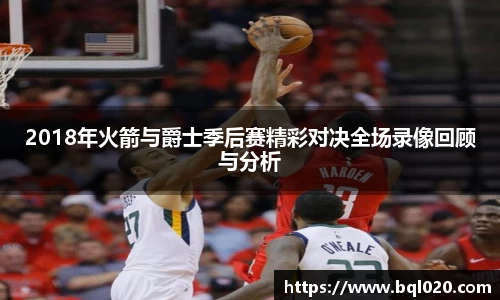 2018年火箭与爵士季后赛精彩对决全场录像回顾与分析