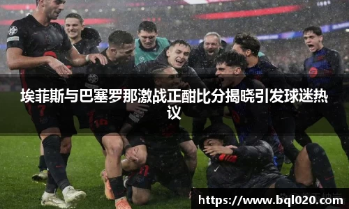 埃菲斯与巴塞罗那激战正酣比分揭晓引发球迷热议