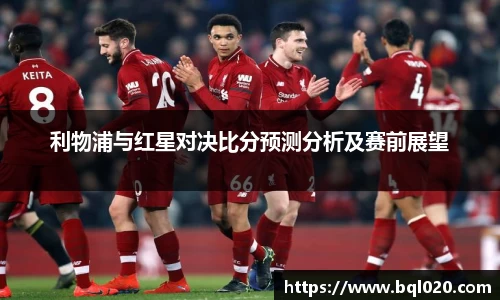 利物浦与红星对决比分预测分析及赛前展望