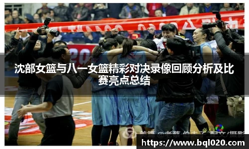 沈部女篮与八一女篮精彩对决录像回顾分析及比赛亮点总结