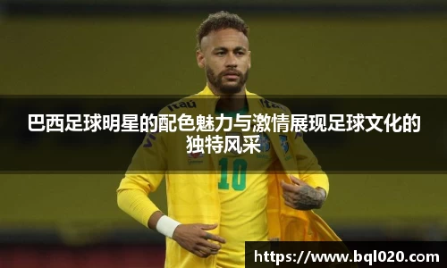 巴西足球明星的配色魅力与激情展现足球文化的独特风采
