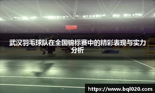 武汉羽毛球队在全国锦标赛中的精彩表现与实力分析